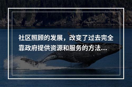 社区照顾的发展，改变了过去完全靠政府提供资源和服务的方法，而