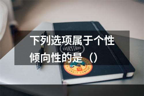 下列选项属于个性倾向性的是（）