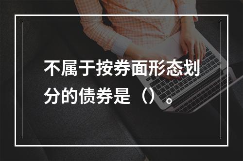 不属于按券面形态划分的债券是（）。