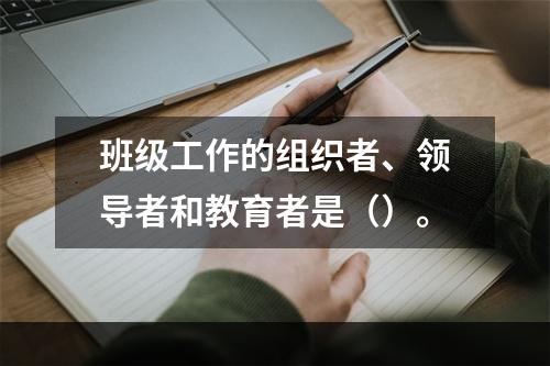 班级工作的组织者、领导者和教育者是（）。