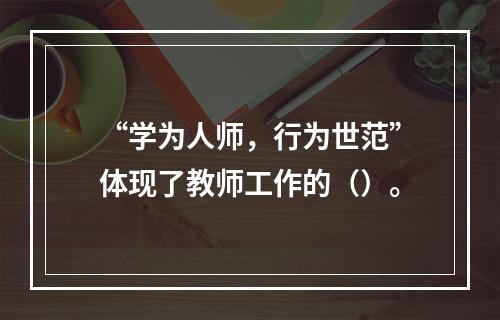 “学为人师，行为世范”体现了教师工作的（）。