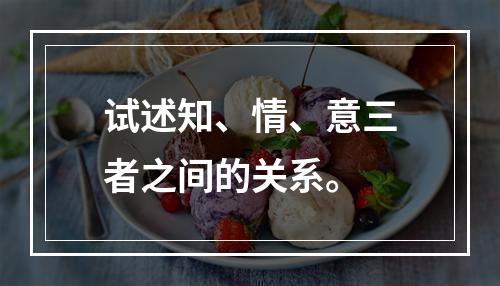 试述知、情、意三者之间的关系。