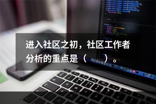 进入社区之初，社区工作者分析的重点是（　　）。