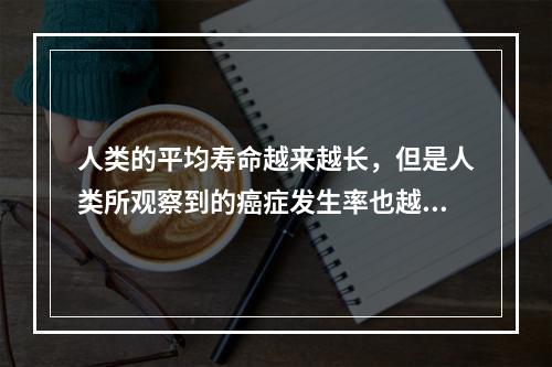 人类的平均寿命越来越长，但是人类所观察到的癌症发生率也越来越