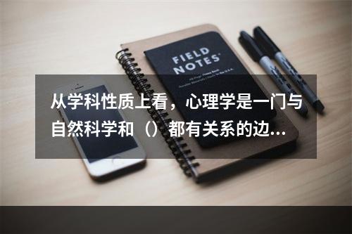 从学科性质上看，心理学是一门与自然科学和（）都有关系的边缘学