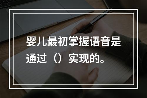 婴儿最初掌握语音是通过（）实现的。