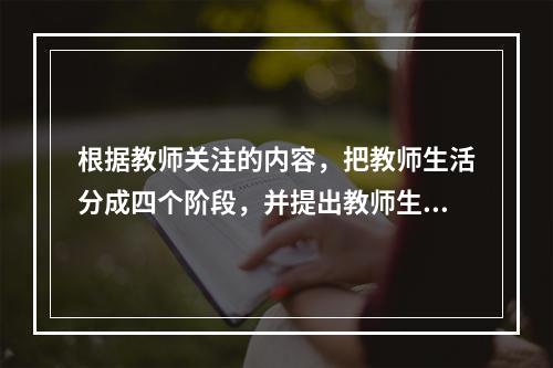 根据教师关注的内容，把教师生活分成四个阶段，并提出教师生活关