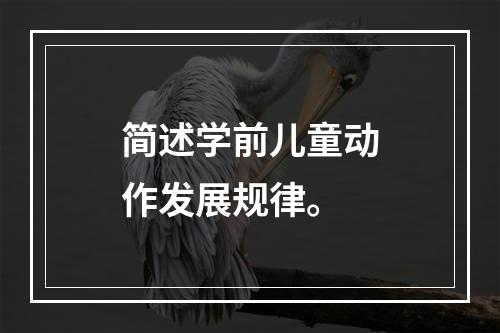 简述学前儿童动作发展规律。