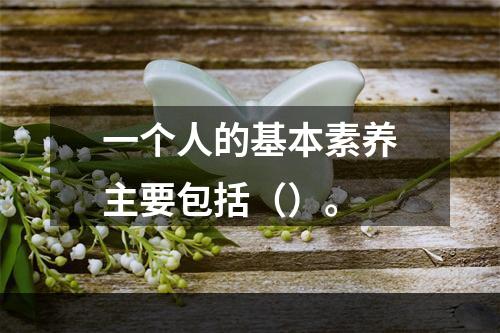 一个人的基本素养主要包括（）。