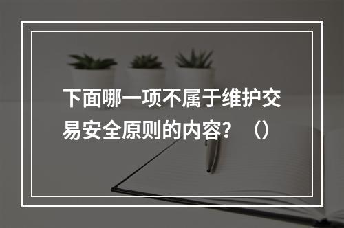 下面哪一项不属于维护交易安全原则的内容？（）