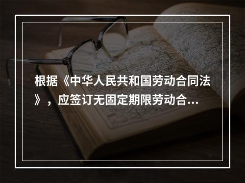 根据《中华人民共和国劳动合同法》，应签订无固定期限劳动合同的