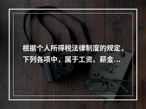 根据个人所得税法律制度的规定，下列各项中，属于工资、薪金所得