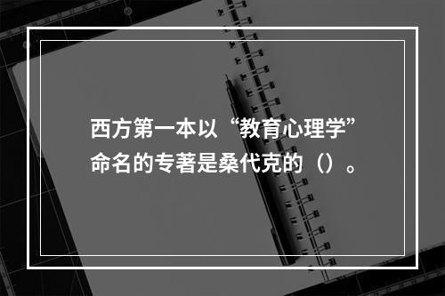 西方第一本以“教育心理学”命名的专著是桑代克的（）。