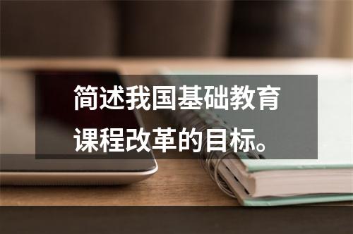 简述我国基础教育课程改革的目标。