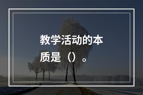 教学活动的本质是（）。