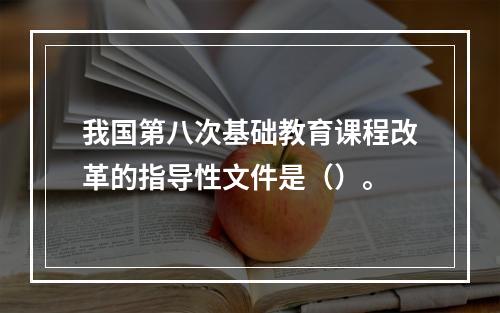 我国第八次基础教育课程改革的指导性文件是（）。