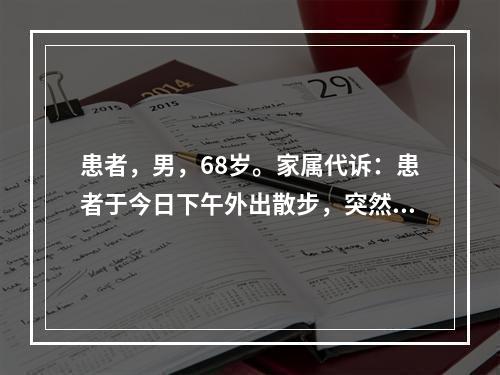 患者，男，68岁。家属代诉：患者于今日下午外出散步，突然昏