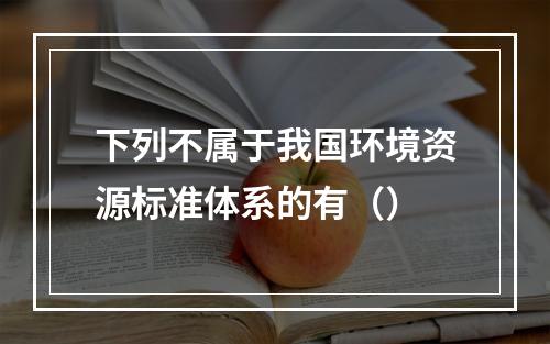 下列不属于我国环境资源标准体系的有（）