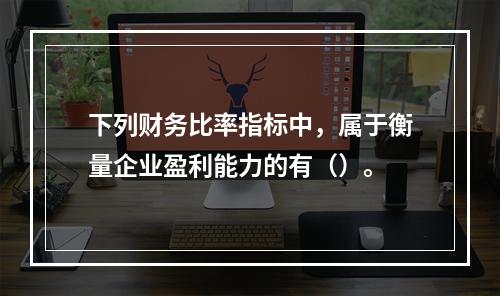 下列财务比率指标中，属于衡量企业盈利能力的有（）。