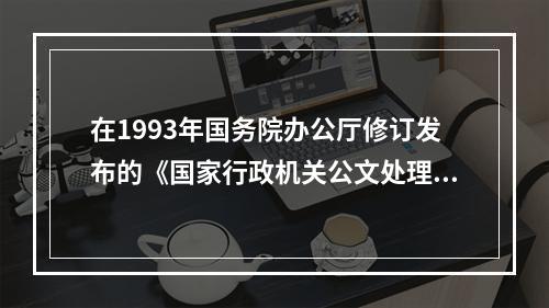 在1993年国务院办公厅修订发布的《国家行政机关公文处理办法