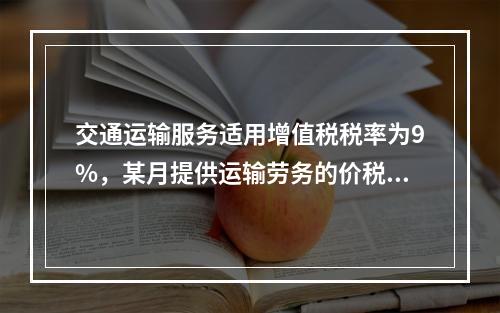 交通运输服务适用增值税税率为9%，某月提供运输劳务的价税款合