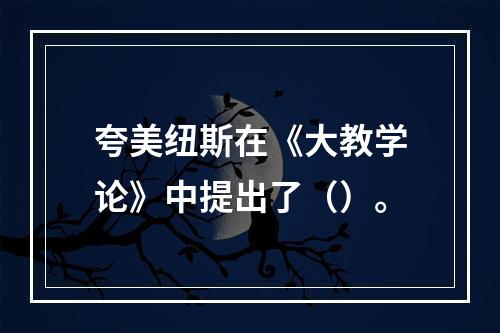 夸美纽斯在《大教学论》中提出了（）。