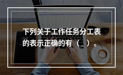 下列关于工作任务分工表的表示正确的有（　）。