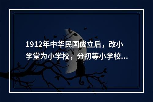 1912年中华民国成立后，改小学堂为小学校，分初等小学校和高