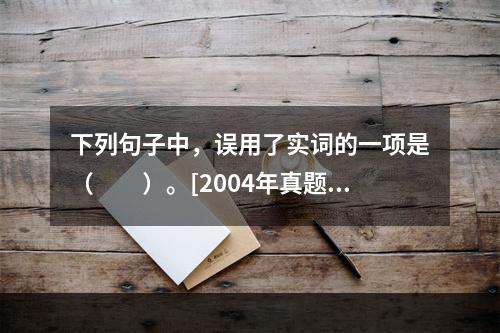 下列句子中，误用了实词的一项是（　　）。[2004年真题]