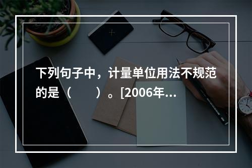 下列句子中，计量单位用法不规范的是（　　）。[2006年真