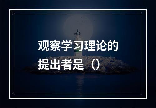 观察学习理论的提出者是（）