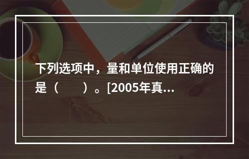 下列选项中，量和单位使用正确的是（　　）。[2005年真题