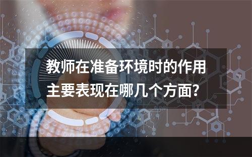 教师在准备环境时的作用主要表现在哪几个方面？