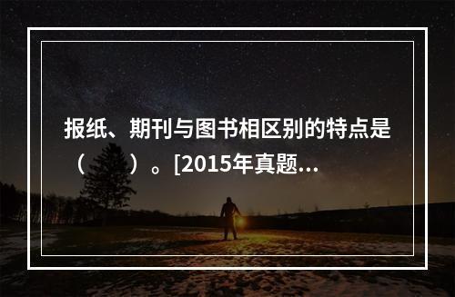 报纸、期刊与图书相区别的特点是（　　）。[2015年真题]