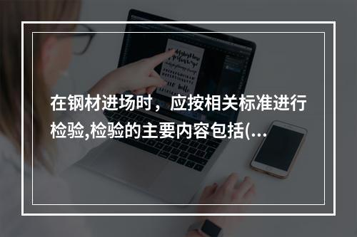 在钢材进场时，应按相关标准进行检验,检验的主要内容包括( )