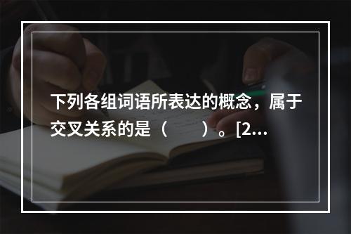 下列各组词语所表达的概念，属于交叉关系的是（　　）。[20