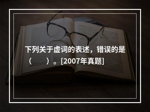 下列关于虚词的表述，错误的是（　　）。[2007年真题]