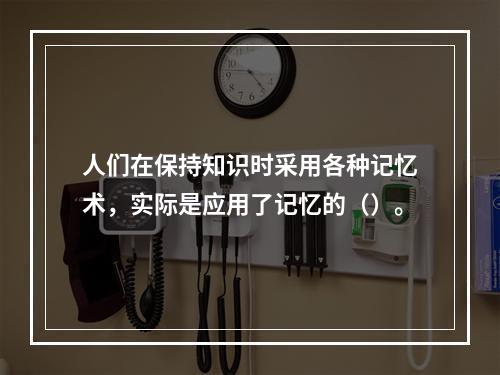 人们在保持知识时采用各种记忆术，实际是应用了记忆的（）。