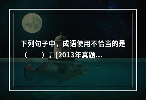 下列句子中，成语使用不恰当的是（　　）。[2013年真题]