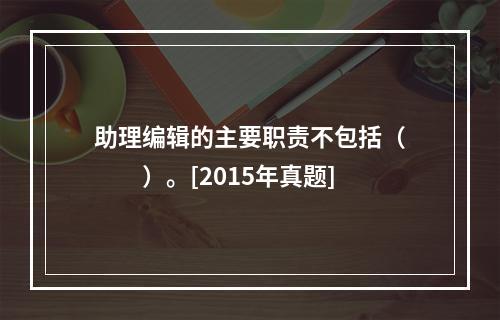 助理编辑的主要职责不包括（　　）。[2015年真题]