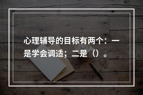 心理辅导的目标有两个：一是学会调适；二是（）。