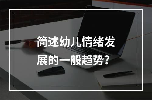 简述幼儿情绪发展的一般趋势？