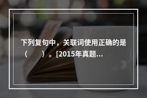 下列复句中，关联词使用正确的是（　　）。[2015年真题]