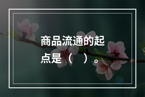 商品流通的起点是（　）。