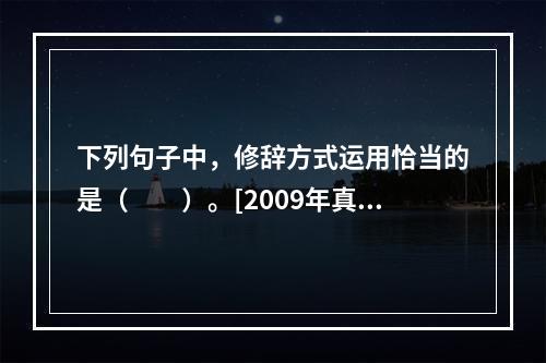 下列句子中，修辞方式运用恰当的是（　　）。[2009年真题