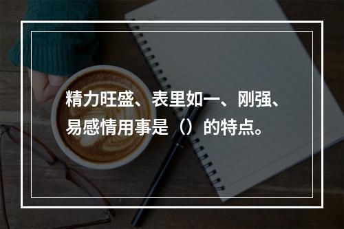 精力旺盛、表里如一、刚强、易感情用事是（）的特点。