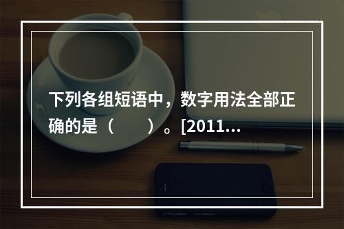 下列各组短语中，数字用法全部正确的是（　　）。[2011年