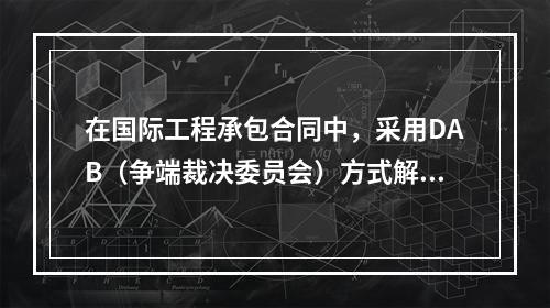 在国际工程承包合同中，采用DAB（争端裁决委员会）方式解决争