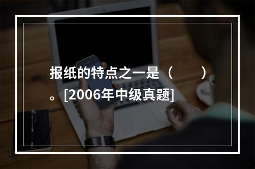 报纸的特点之一是（　　）。[2006年中级真题]