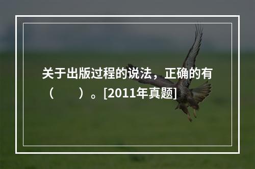 关于出版过程的说法，正确的有（　　）。[2011年真题]